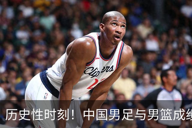 历史性时刻！中国男足与男篮成绩首次相当