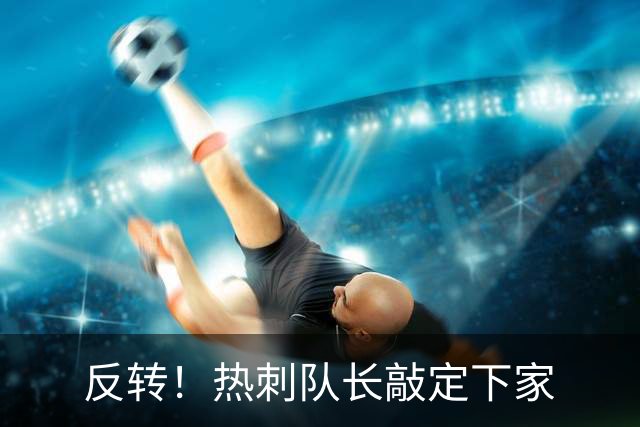 反转！热刺队长敲定下家