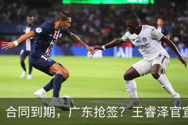 合同到期，广东抢签？王睿泽官宣，顶薪合同，曾随广东全运会夺冠