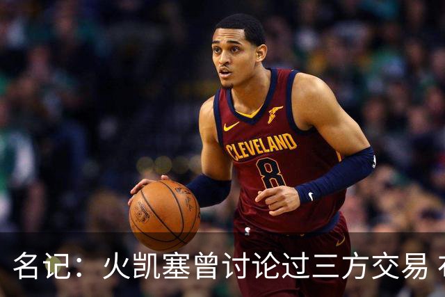 名记：火凯塞曾讨论过三方交易 布朗去火箭 KD去活塞 绿军得申京