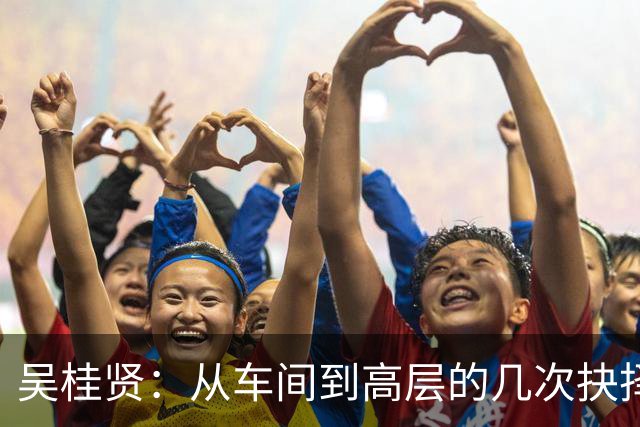 吴桂贤：从车间到高层的几次抉择