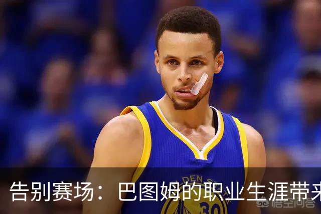 告别赛场：巴图姆的职业生涯带来无数美好回忆