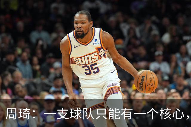 周琦：一支球队只能有一个核心，哪怕有两个也需明确主次