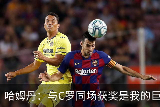 哈姆丹：与C罗同场获奖是我的巨大荣幸