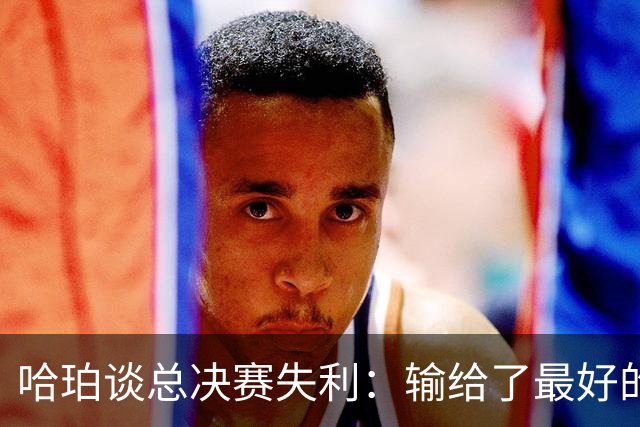 哈珀谈总决赛失利：输给了最好的朋友们