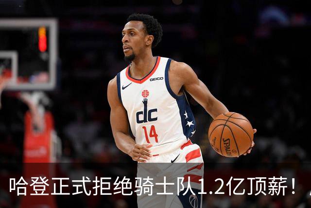 哈登正式拒绝骑士队1.2亿顶薪！愿降薪6000万，要求签约三大球星