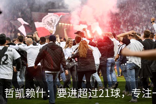 哲凯赖什：要进超过21球，专注一场一场赢球