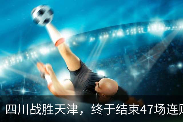 四川战胜天津，终于结束47场连败
