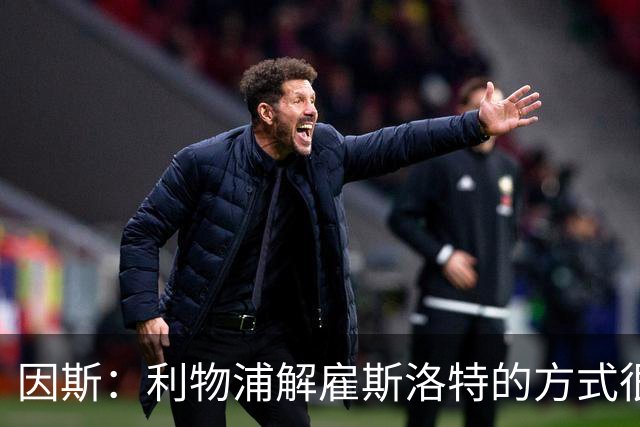 因斯：利物浦解雇斯洛特的方式很糟糕，赛季结束后他本以为能留任