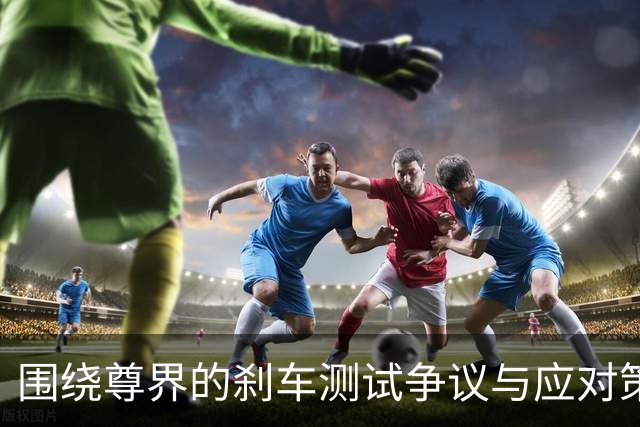 围绕尊界的刹车测试争议与应对策略