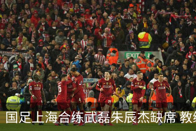 国足上海合练武磊朱辰杰缺席 教练组安排全队瑜伽训练
