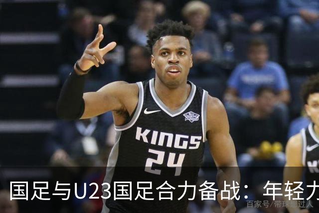 国足与U23国足合力备战：年轻力量注入重塑信心