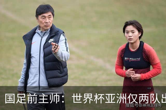 国足前主帅：世界杯亚洲仅两队出线并不意外