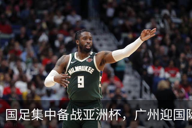 国足集中备战亚洲杯，广州迎国际热身赛