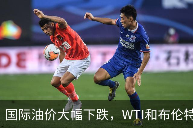国际油价大幅下跌，WTI和布伦特油价均有所回落