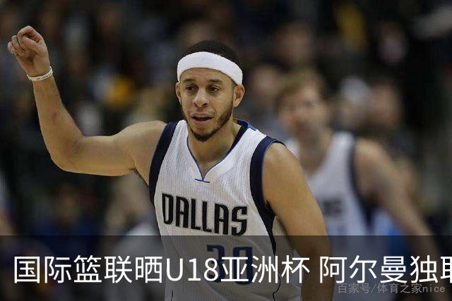 国际篮联晒U18亚洲杯 阿尔曼独取25分