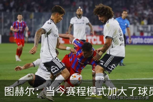 图赫尔：当今赛程模式加大了球员伤病风险