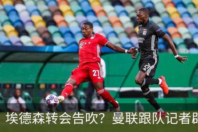 埃德森转会告吹？曼联跟队记者辟谣，红魔询价切尔西中场妖星