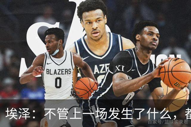 埃泽：不管上一场发生了什么，都会带着同样的心态和专注进入比赛