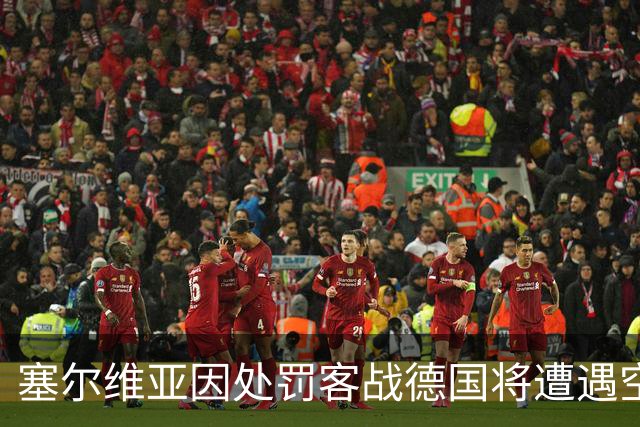 塞尔维亚因处罚客战德国将遭遇空场困境