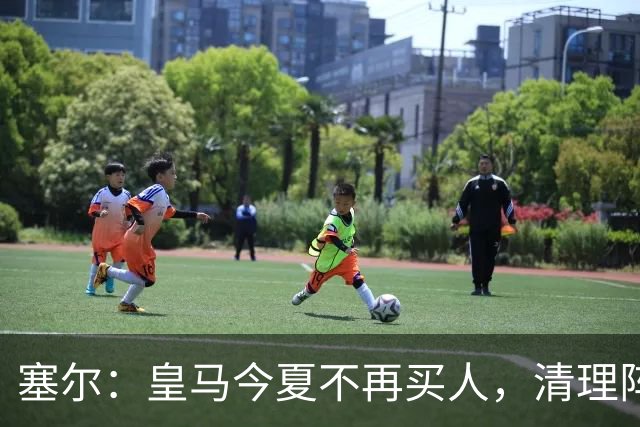 塞尔：皇马今夏不再买人，清理阵容遇阻