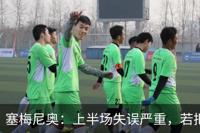 塞梅尼奥：上半场失误严重，若把握机会结果会不同