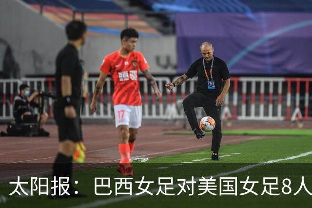 太阳报：巴西女足对美国女足8人染红 球员怒喷美国对手缺乏尊重