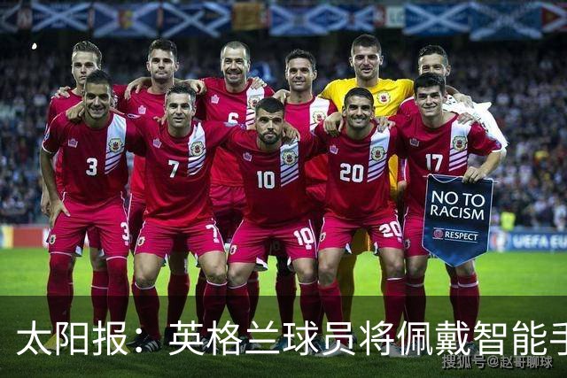 太阳报：英格兰球员将佩戴智能手环，C罗是该技术主要投资人
