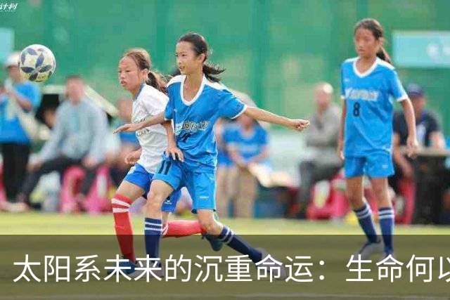 太阳系未来的沉重命运：生命何以消逝？