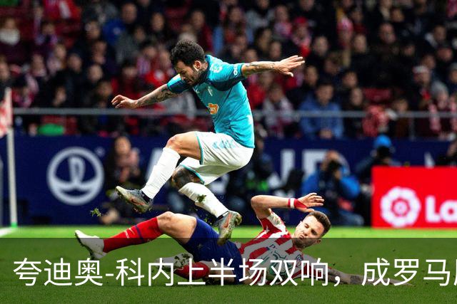 夸迪奥-科内上半场双响，成罗马历史第五人