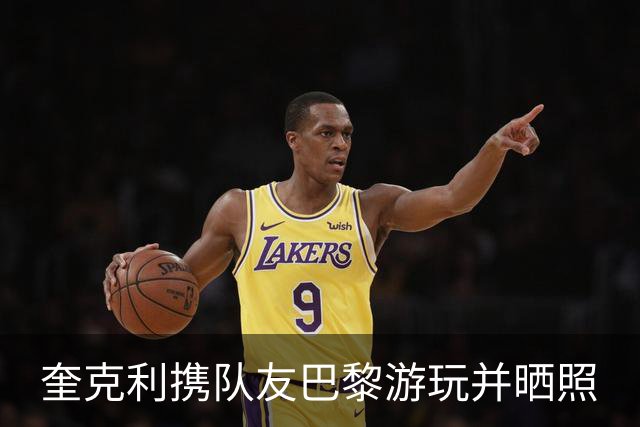 奎克利携队友巴黎游玩并晒照