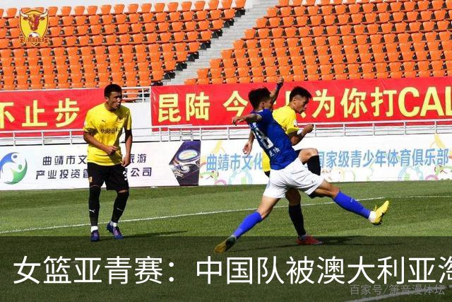 女篮亚青赛：中国队被澳大利亚淘汰，争冠梦想破灭