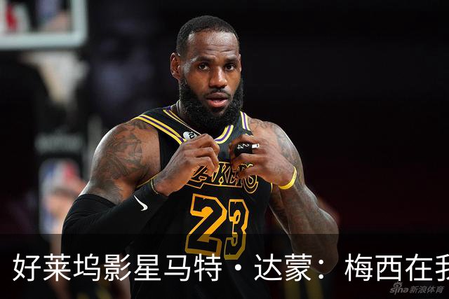 好莱坞影星马特·达蒙：梅西在我家比我重要 家里有阿根廷旗帜