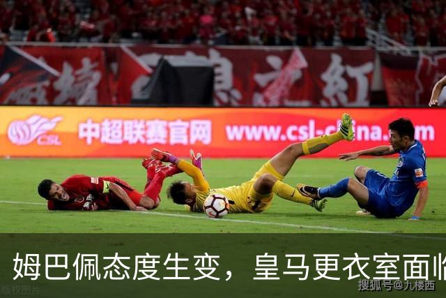 姆巴佩态度生变，皇马更衣室面临挑战
