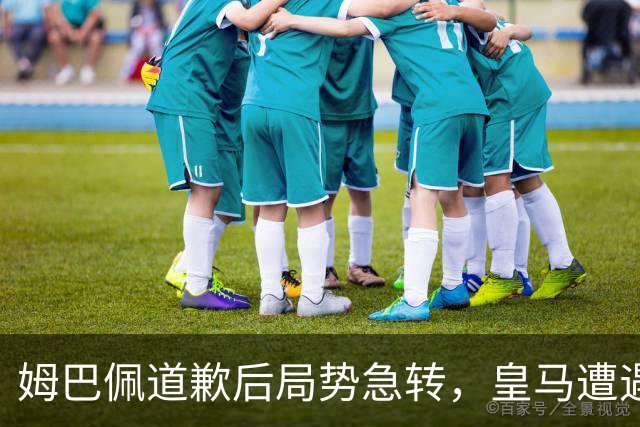 姆巴佩道歉后局势急转，皇马遭遇中国媒体最后警告
