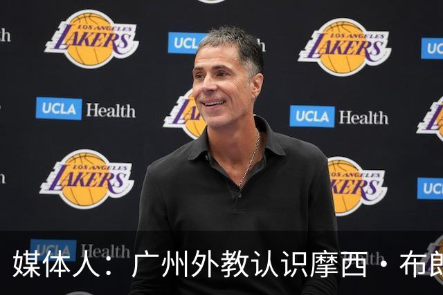 媒体人：广州外教认识摩西·布朗快速敲定加盟 后者薪水比想象低