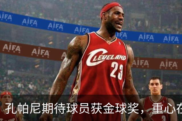 孔帕尼期待球员获金球奖，重心在于夺取冠军
