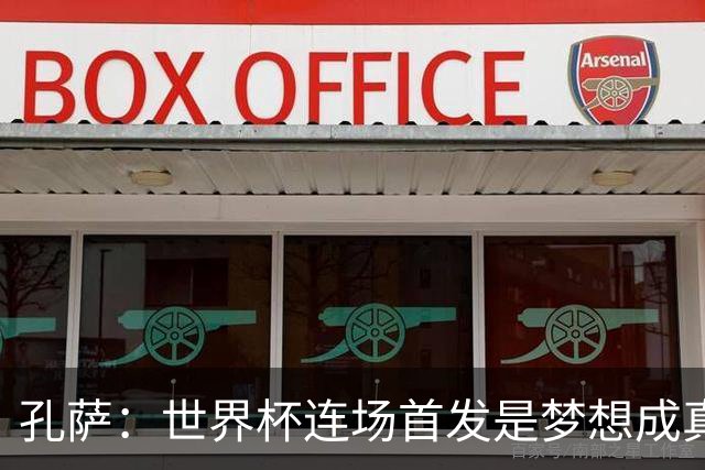 孔萨：世界杯连场首发是梦想成真，今天我们可以总结出许多积极面