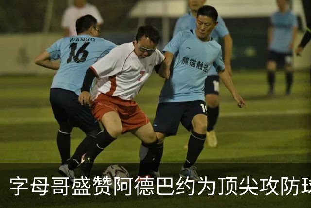 字母哥盛赞阿德巴约为顶尖攻防球员