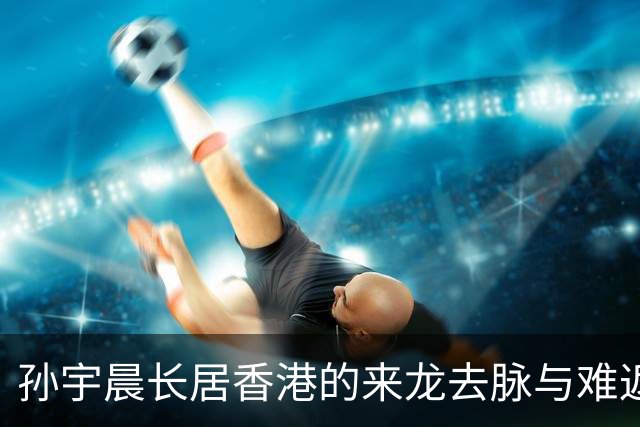 孙宇晨长居香港的来龙去脉与难返内地的原因