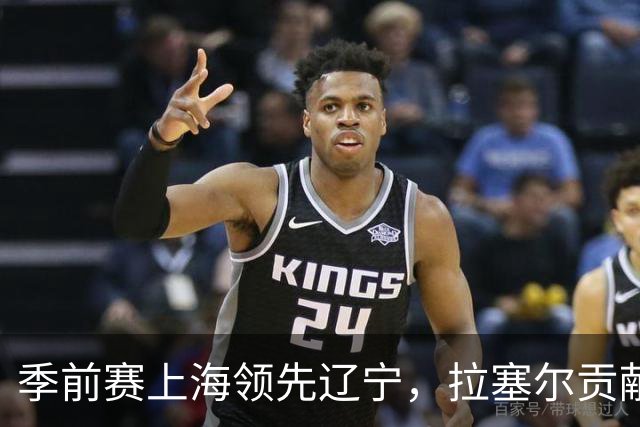 季前赛上海领先辽宁，拉塞尔贡献5分3助攻