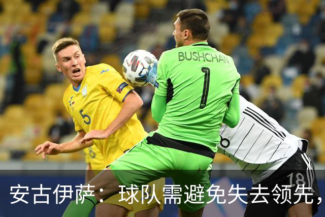 安古伊萨：球队需避免失去领先，进球虽喜但胜利更重要