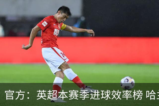 官方：英超本赛季进球效率榜 哈兰德第二杜兰第一