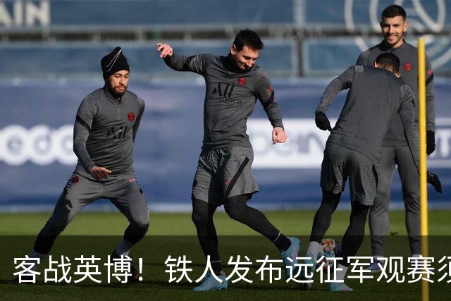 客战英博！铁人发布远征军观赛须知：统一乘坐接驳车前往体育场