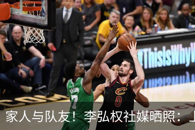 家人与队友！李弘权社媒晒照：上海 THIS IS FOR YOU 🦈🏆
