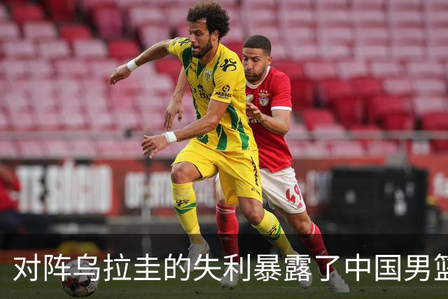 对阵乌拉圭的失利暴露了中国男篮的老问题