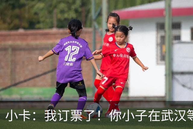 小卡：我订票了！你小子在武汉等住！我要把你们防得看不见篮筐