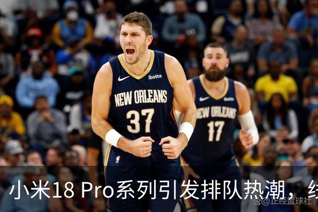 小米18 Pro系列引发排队热潮，线下门店人气爆棚