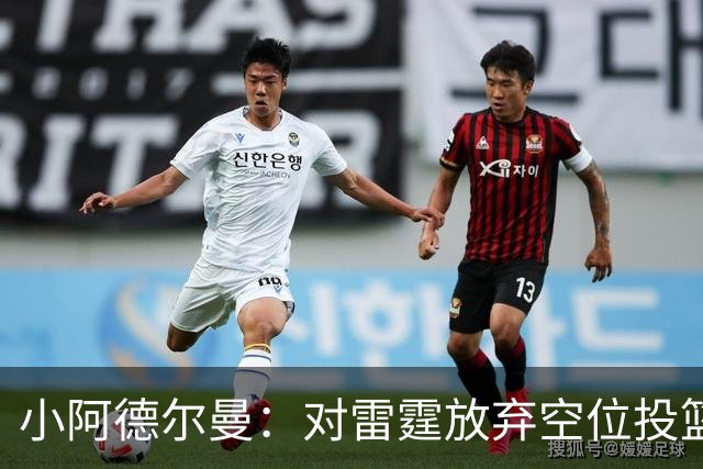 小阿德尔曼：对雷霆放弃空位投篮极为不智