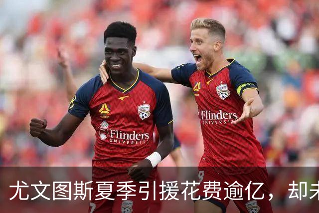 尤文图斯夏季引援花费逾亿，却未满足教练需求